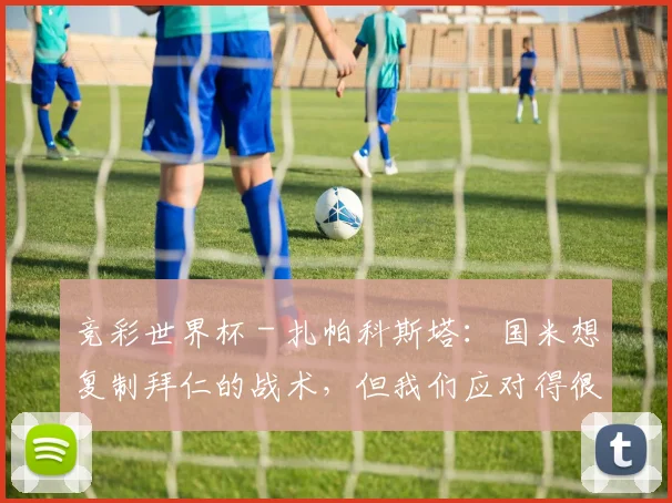 竞彩世界杯 - 扎帕科斯塔：国米想复制拜仁的战术，但我们应对得很好